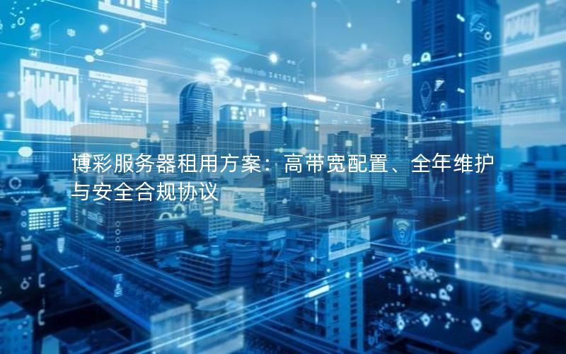 博彩服务器租用方案：高带宽配置、全年维护与安全合规协议