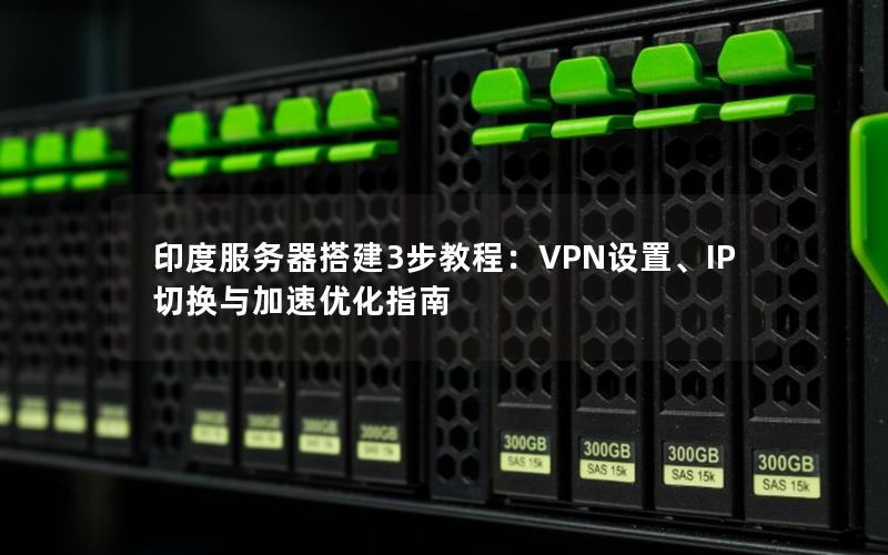 印度服务器搭建3步教程：VPN设置、IP切换与加速优化指南