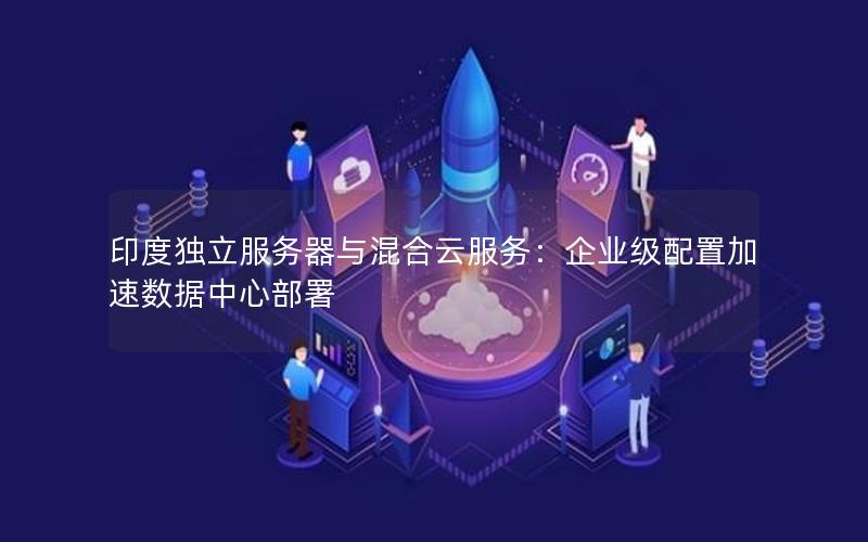 印度独立服务器与混合云服务：企业级配置加速数据中心部署