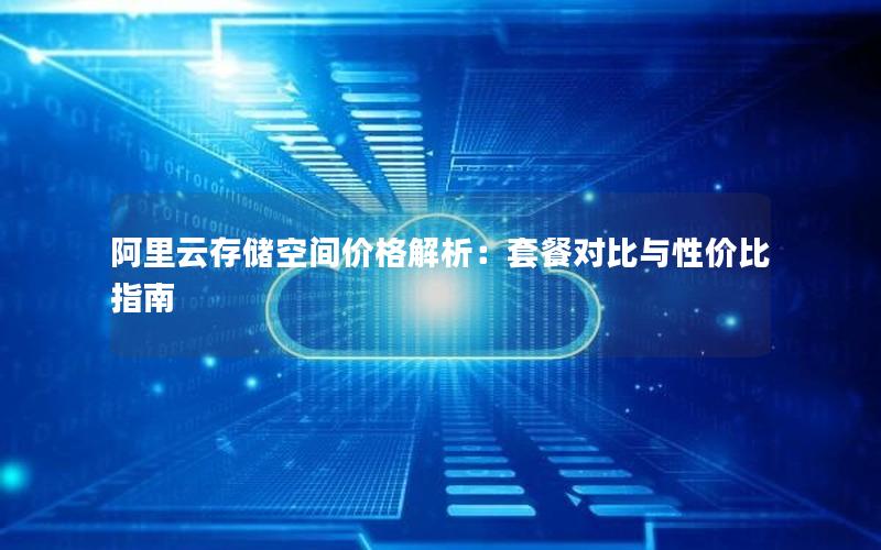 阿里云存储空间价格解析：套餐对比与性价比指南