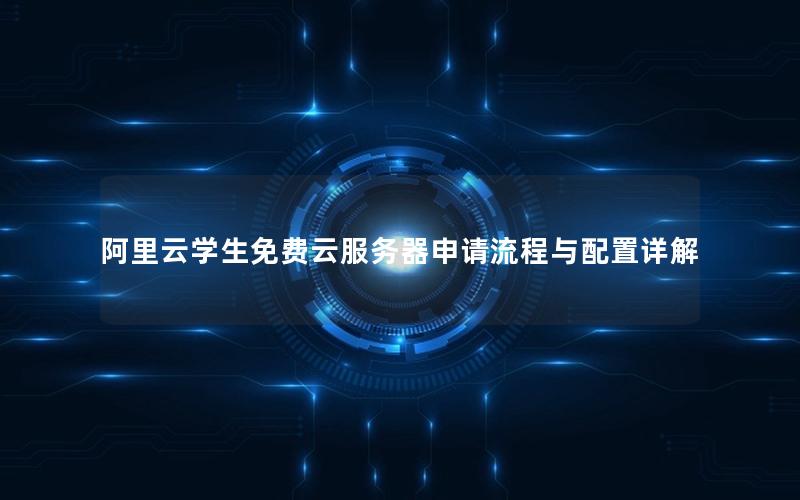 阿里云学生免费云服务器申请流程与配置详解