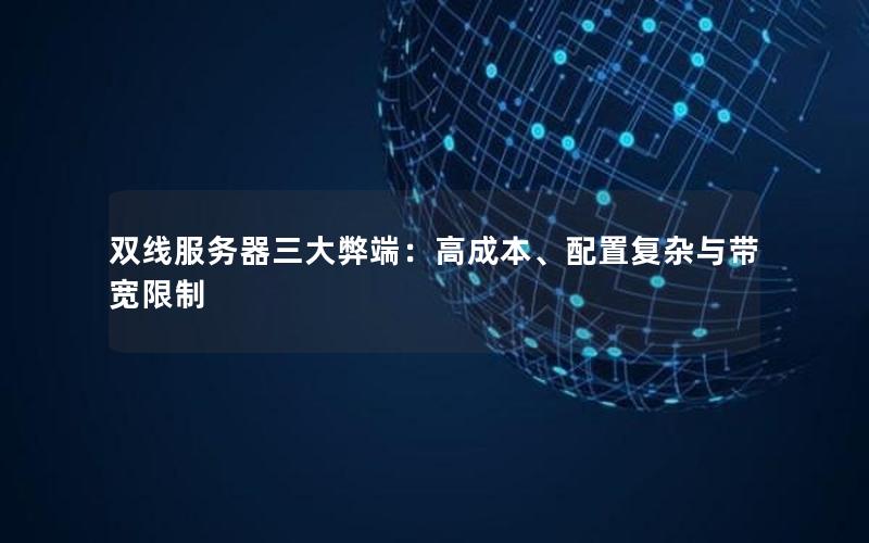 双线服务器三大弊端：高成本、配置复杂与带宽限制