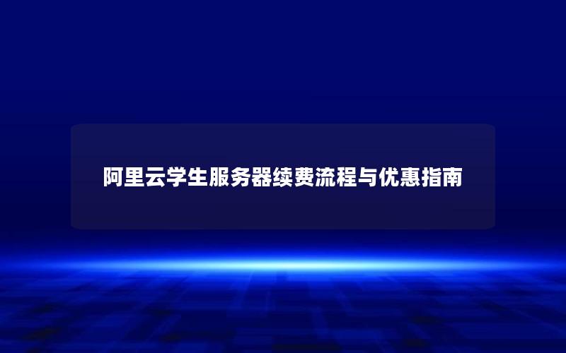 阿里云学生服务器续费流程与优惠指南