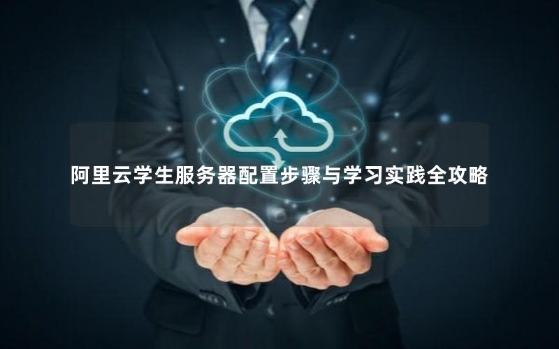 阿里云学生服务器配置步骤与学习实践全攻略
