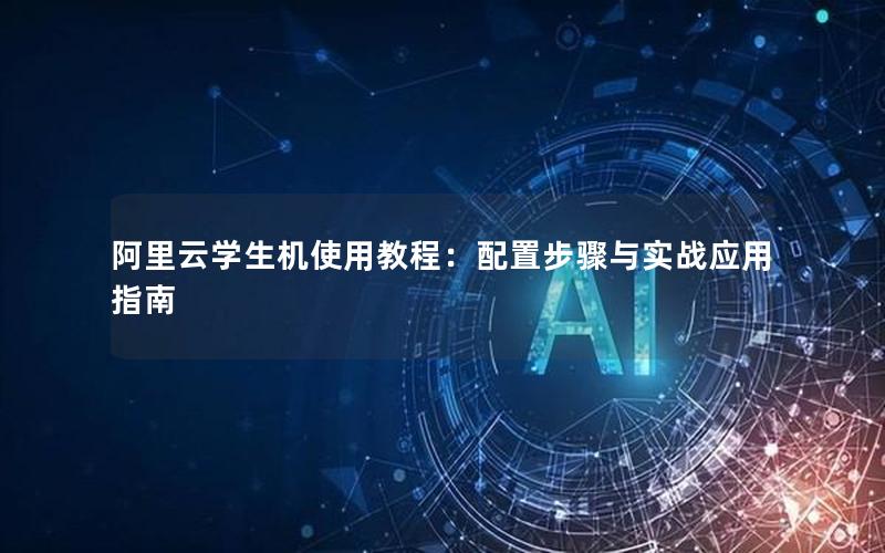 阿里云学生机使用教程：配置步骤与实战应用指南
