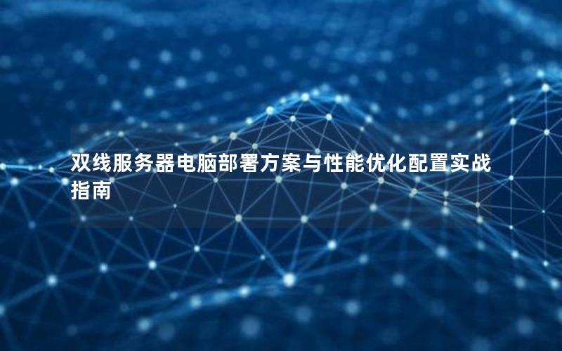 双线服务器电脑部署方案与性能优化配置实战指南