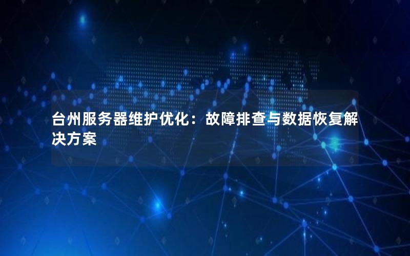 台州服务器维护优化：故障排查与数据恢复解决方案