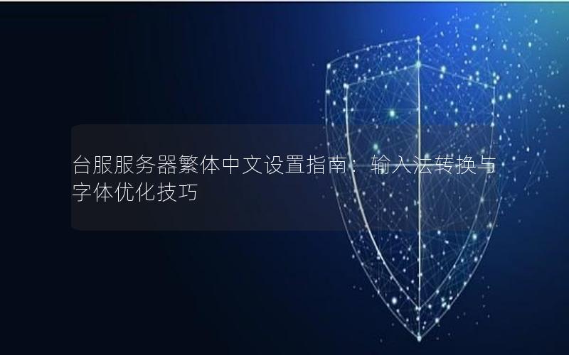 台服服务器繁体中文设置指南：输入法转换与字体优化技巧