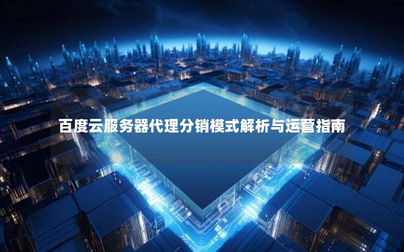 百度云服务器代理分销模式解析与运营指南