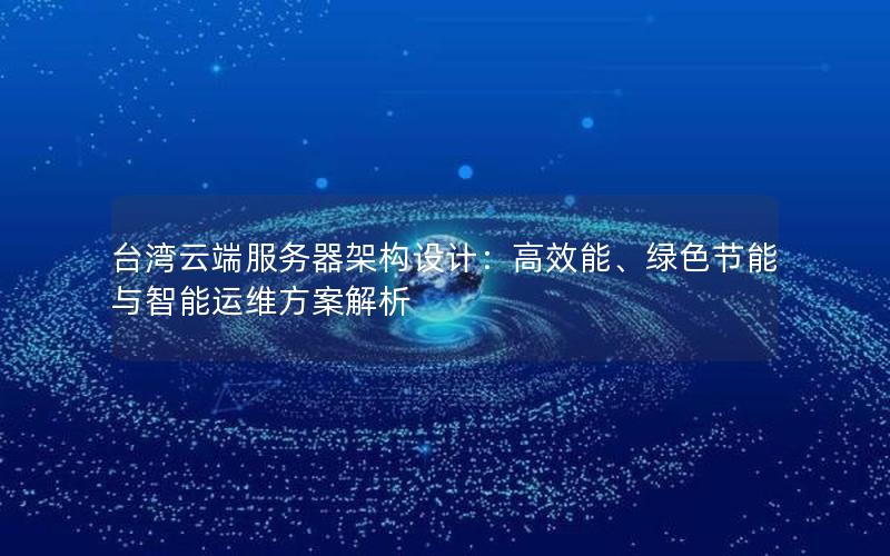 台湾云端服务器架构设计：高效能、绿色节能与智能运维方案解析