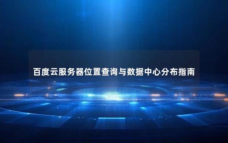 百度云服务器位置查询与数据中心分布指南