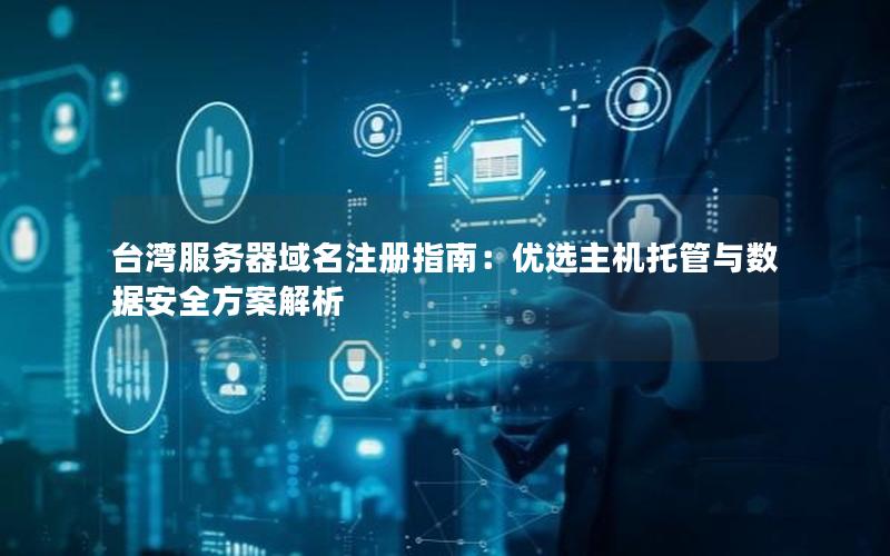 台湾服务器域名注册指南：优选主机托管与数据安全方案解析