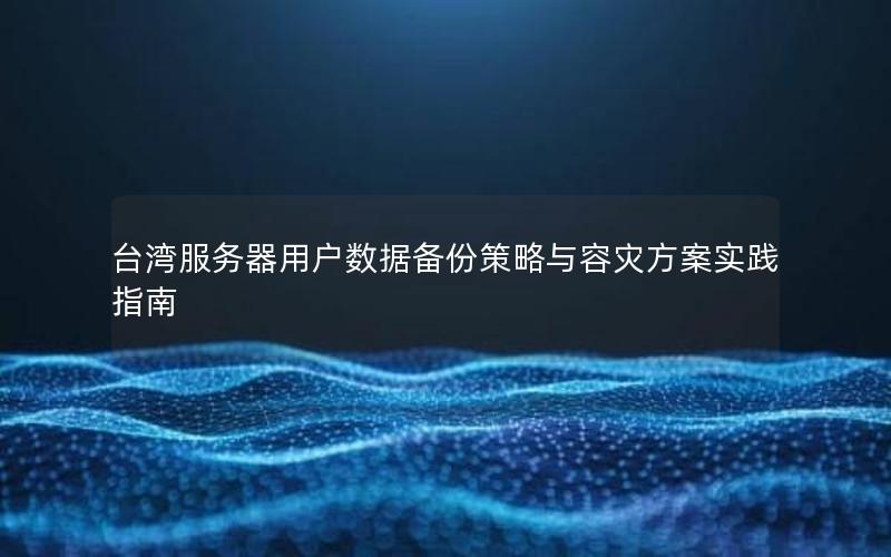台湾服务器用户数据备份策略与容灾方案实践指南