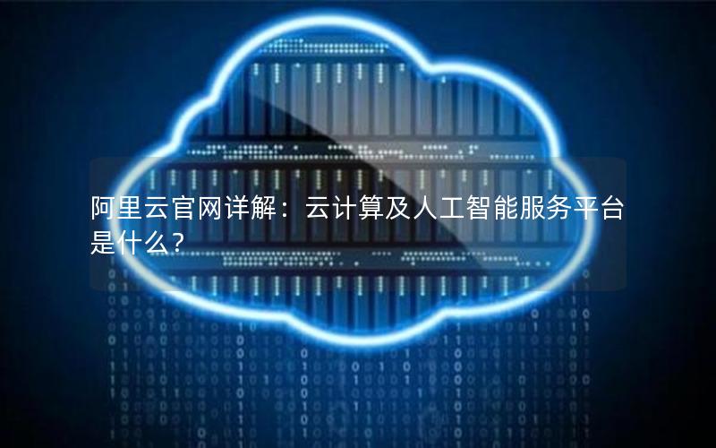 阿里云官网详解：云计算及人工智能服务平台是什么？
