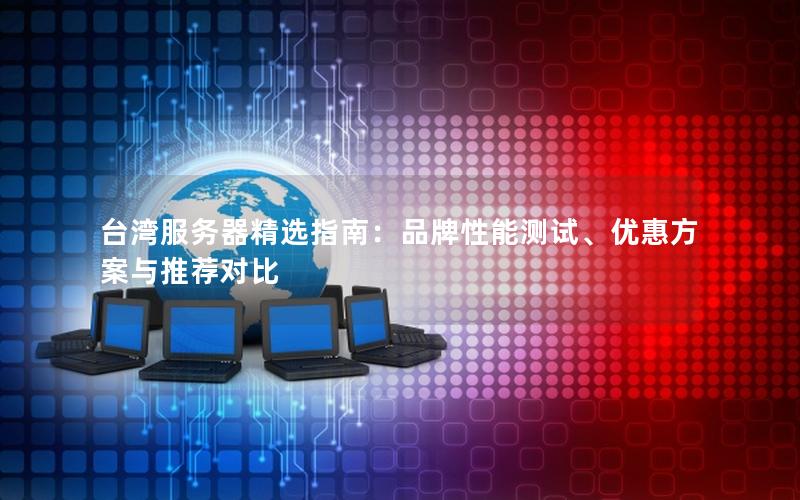台湾服务器精选指南：品牌性能测试、优惠方案与推荐对比