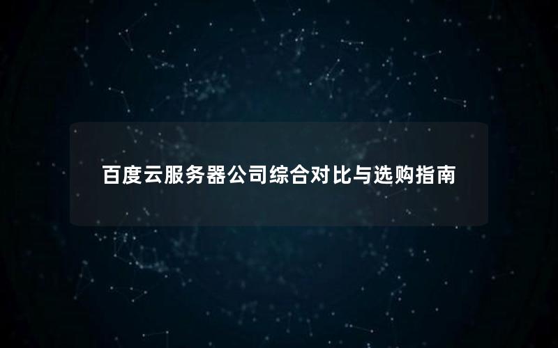 百度云服务器公司综合对比与选购指南