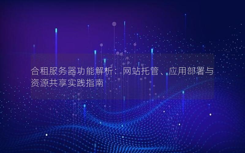 合租服务器功能解析：网站托管、应用部署与资源共享实践指南