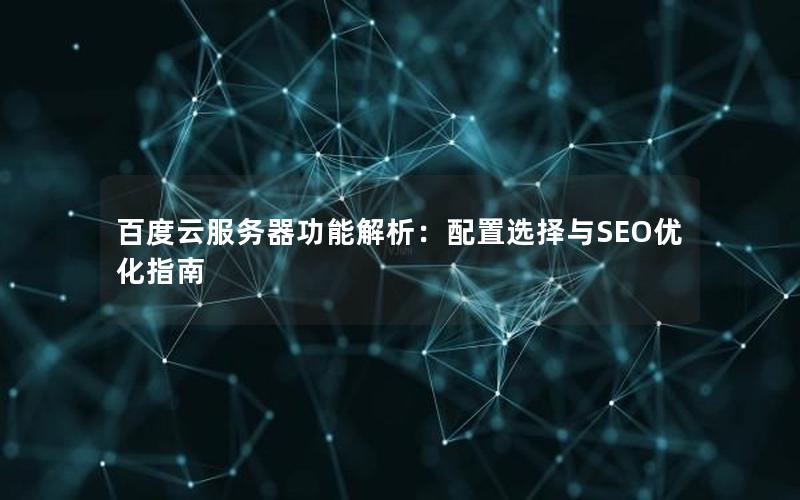 百度云服务器功能解析：配置选择与SEO优化指南