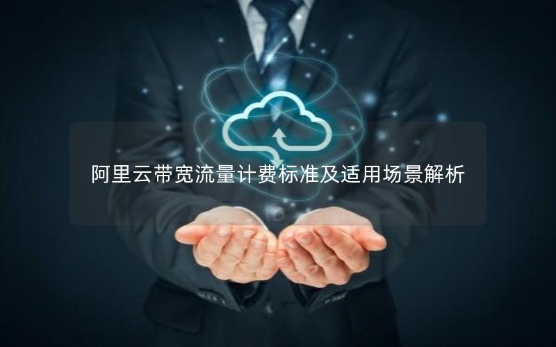阿里云带宽流量计费标准及适用场景解析
