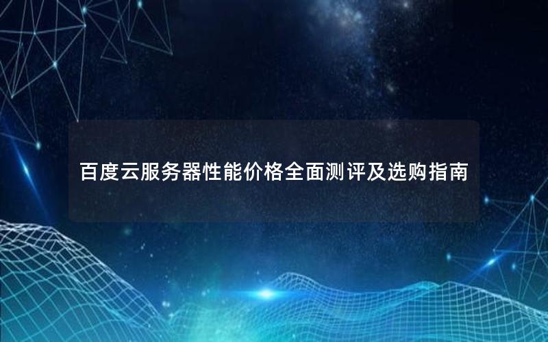 百度云服务器性能价格全面测评及选购指南