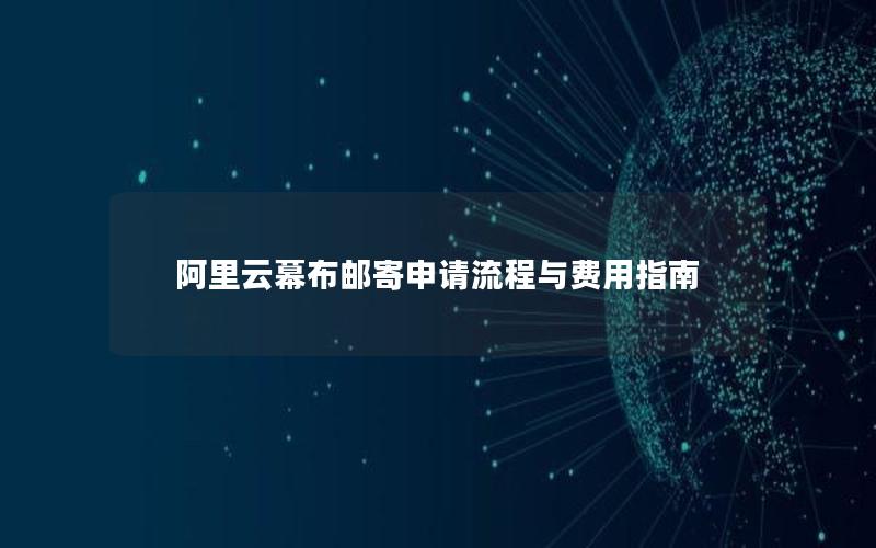 阿里云幕布邮寄申请流程与费用指南