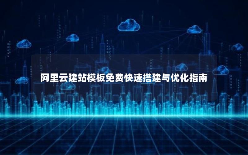 阿里云建站模板免费快速搭建与优化指南