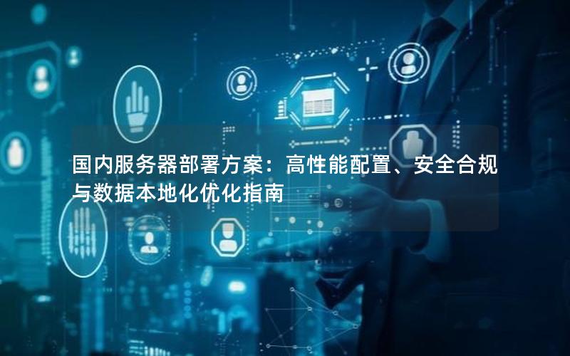 国内服务器部署方案：高性能配置、安全合规与数据本地化优化指南