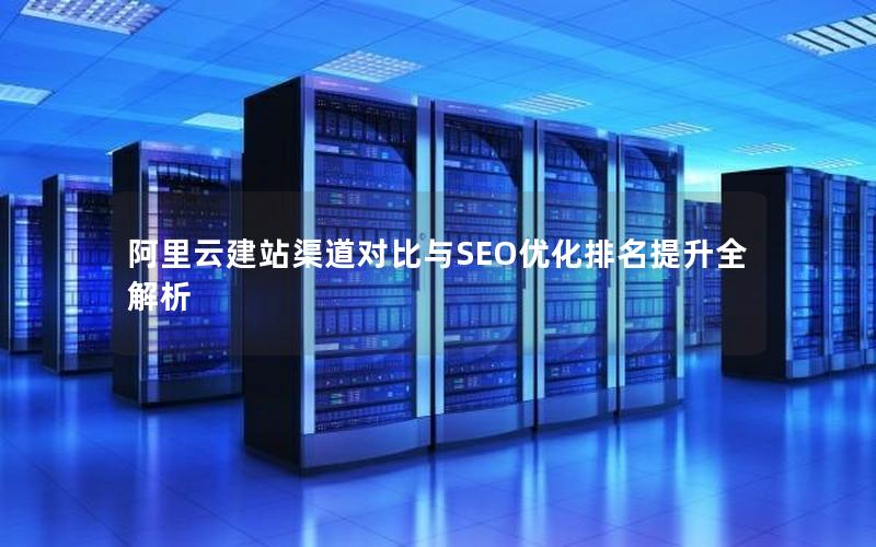 阿里云建站渠道对比与SEO优化排名提升全解析