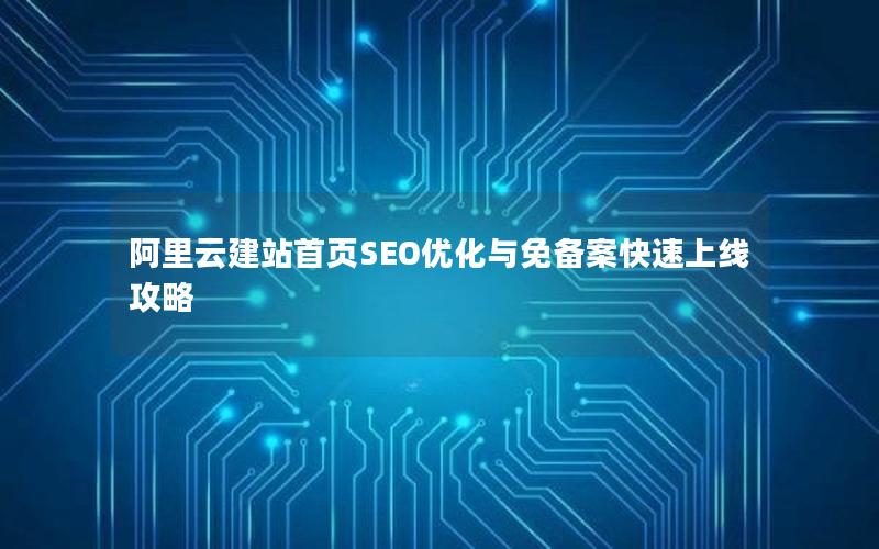 阿里云建站首页SEO优化与免备案快速上线攻略