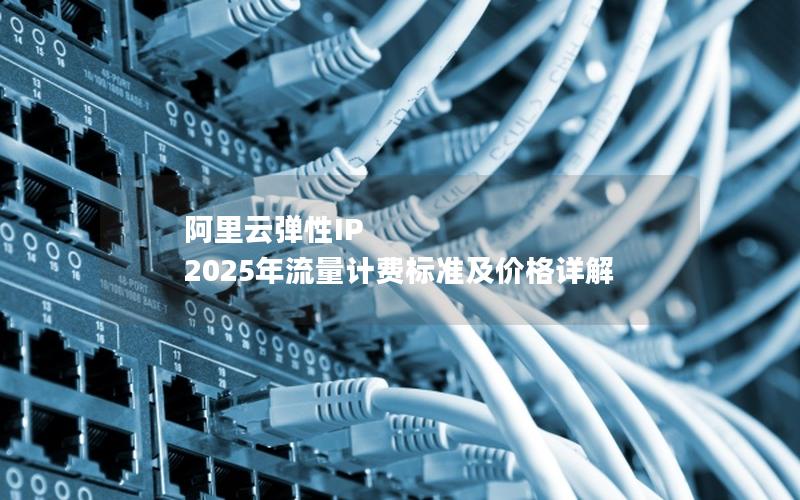 阿里云弹性IP 2025年流量计费标准及价格详解