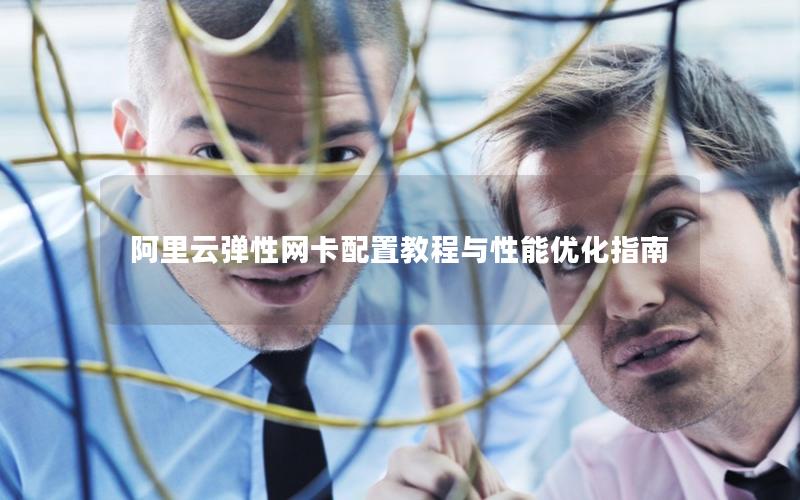 阿里云弹性网卡配置教程与性能优化指南
