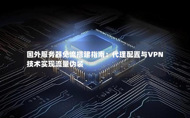 国外服务器免流搭建指南：代理配置与VPN技术实现流量伪装