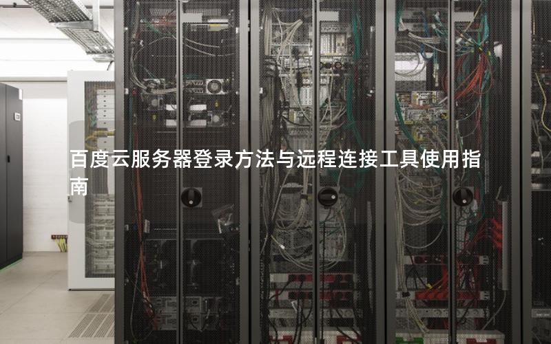 百度云服务器登录方法与远程连接工具使用指南