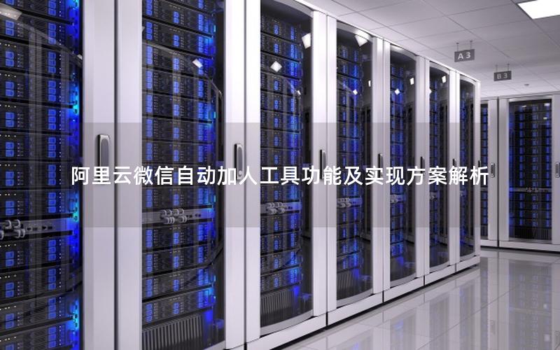 阿里云微信自动加人工具功能及实现方案解析