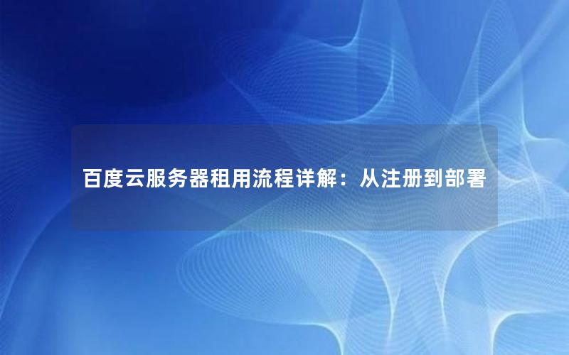 百度云服务器租用流程详解：从注册到部署