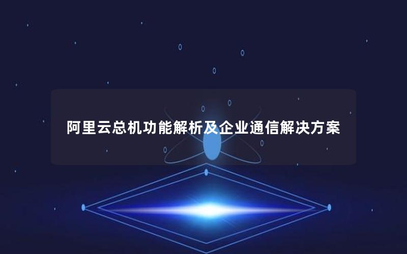 阿里云总机功能解析及企业通信解决方案