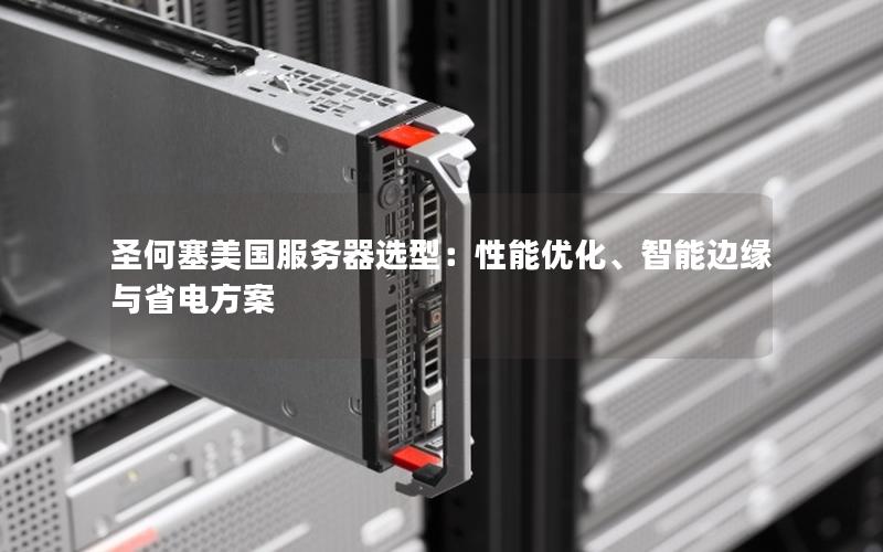 圣何塞美国服务器选型：性能优化、智能边缘与省电方案
