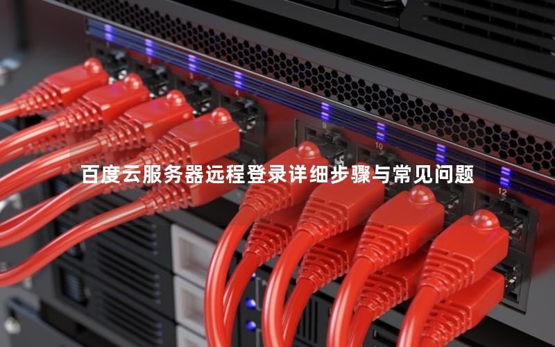 百度云服务器远程登录详细步骤与常见问题