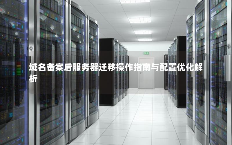 域名备案后服务器迁移操作指南与配置优化解析