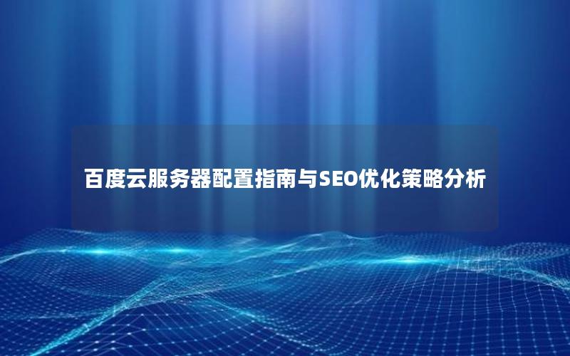 百度云服务器配置指南与SEO优化策略分析