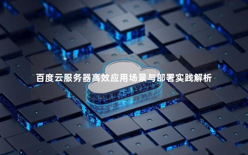 百度云服务器高效应用场景与部署实践解析