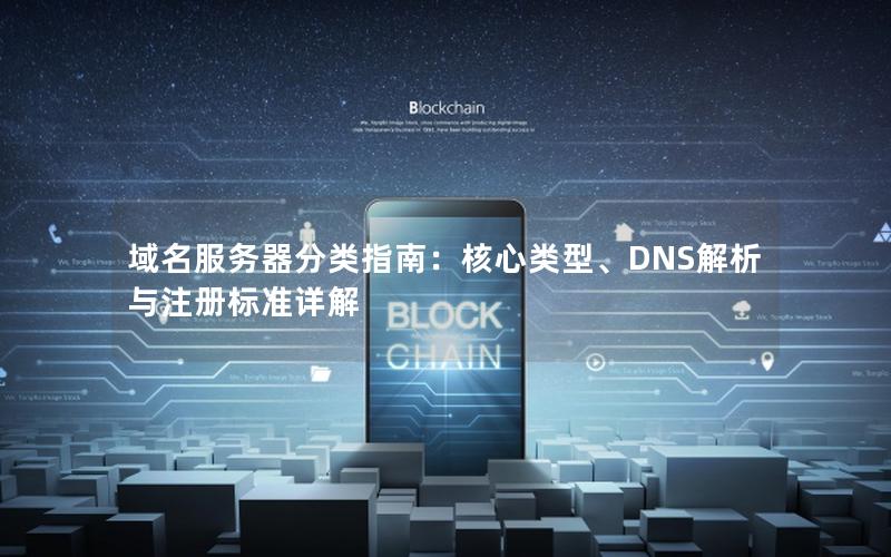 域名服务器分类指南：核心类型、DNS解析与注册标准详解