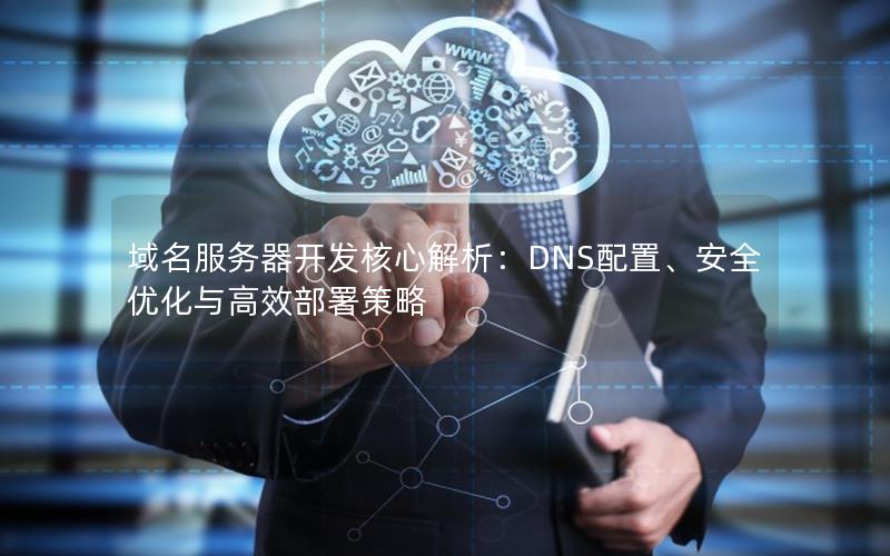 域名服务器开发核心解析：DNS配置、安全优化与高效部署策略