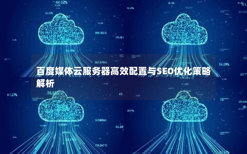 百度媒体云服务器高效配置与SEO优化策略解析