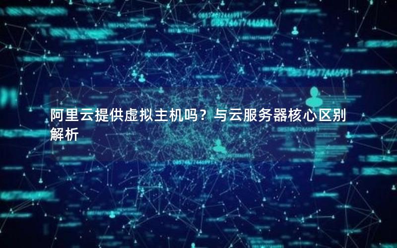 阿里云提供虚拟主机吗？与云服务器核心区别解析