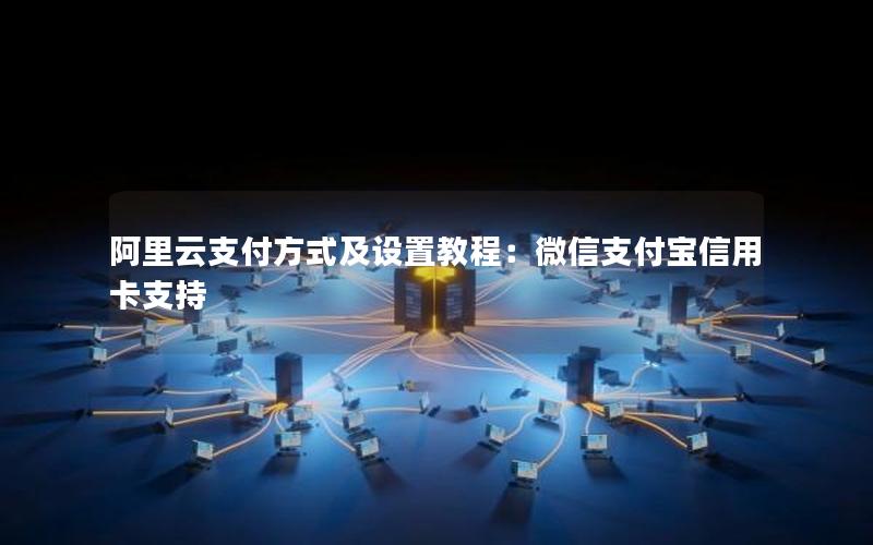 阿里云支付方式及设置教程：微信支付宝信用卡支持