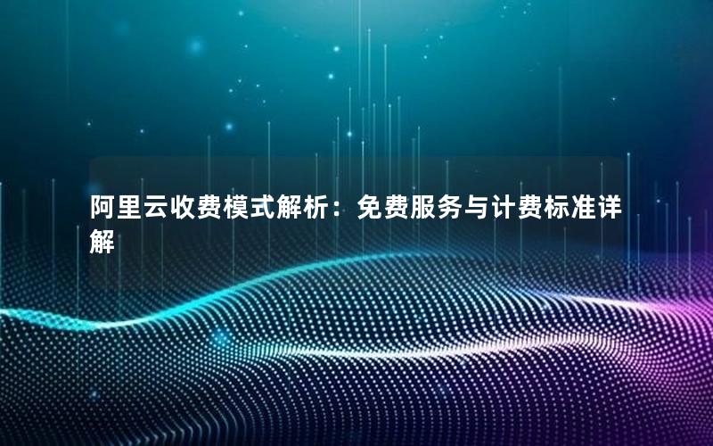 阿里云收费模式解析：免费服务与计费标准详解