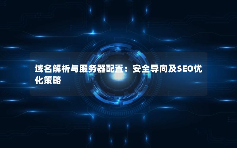 域名解析与服务器配置：安全导向及SEO优化策略
