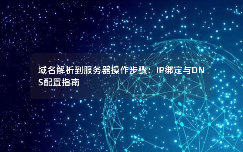 域名解析到服务器操作步骤：IP绑定与DNS配置指南