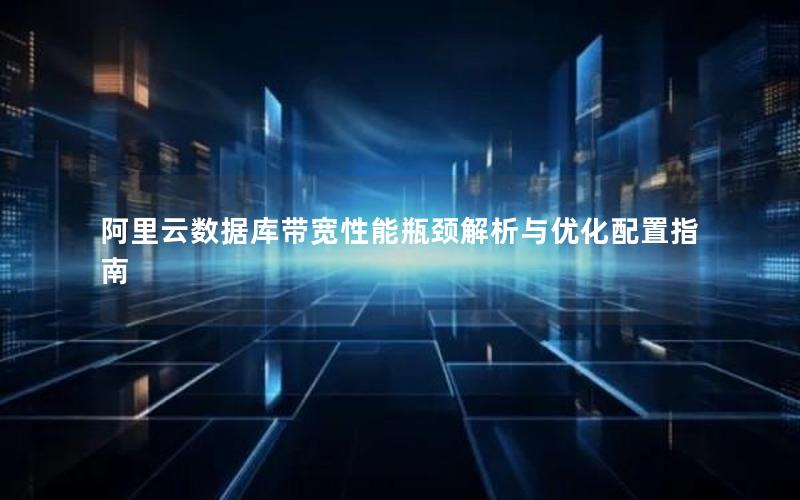 阿里云数据库带宽性能瓶颈解析与优化配置指南